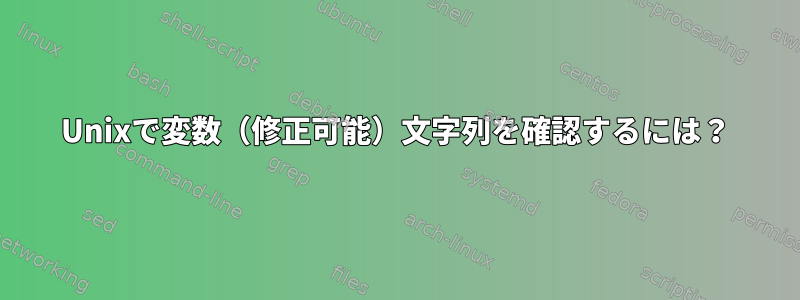 Unixで変数（修正可能）文字列を確認するには？