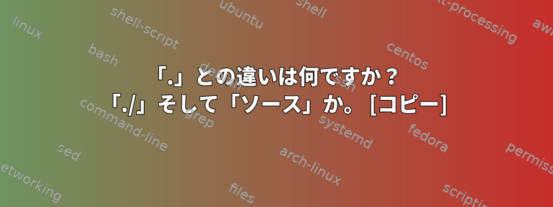 「.」との違いは何ですか？ 「./」そして「ソース」か。 [コピー]