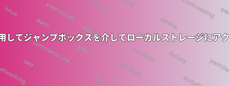 SSHを使用してジャンプボックスを介してローカルストレージにアクセスする