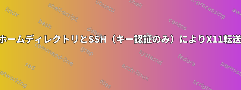 暗号化されたホームディレクトリとSSH（キー認証のみ）によりX11転送が中断される