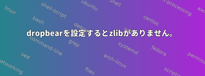 dropbearを設定するとzlibがありません。