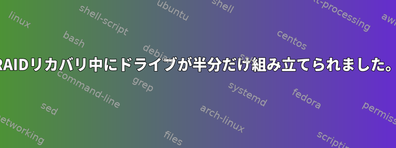 RAIDリカバリ中にドライブが半分だけ組み立てられました。