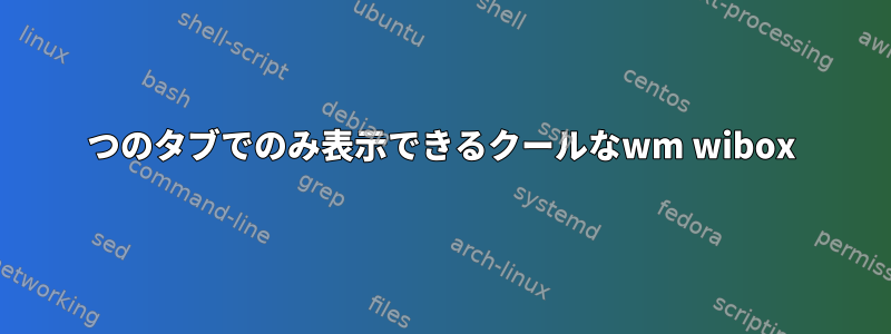 1つのタブでのみ表示できるクールなwm wibox