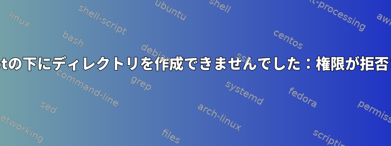 mkdir：/rootの下にディレクトリを作成できませんでした：権限が拒否されました。