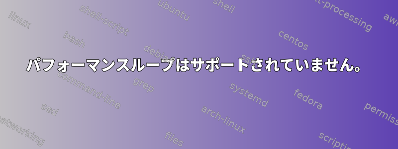 パフォーマンスループはサポートされていません。