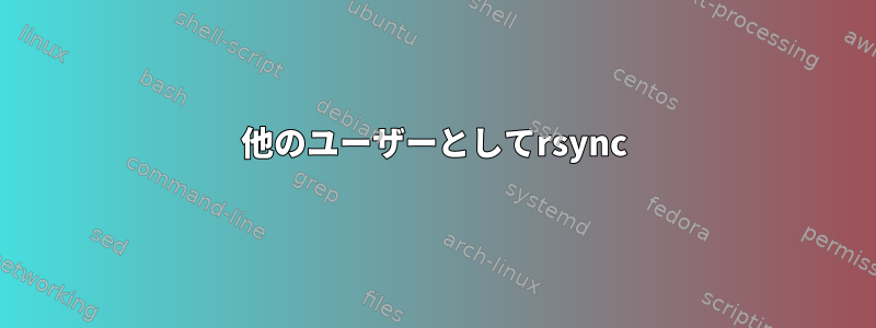 他のユーザーとしてrsync