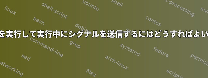 プロセスを実行して実行中にシグナルを送信するにはどうすればよいですか？