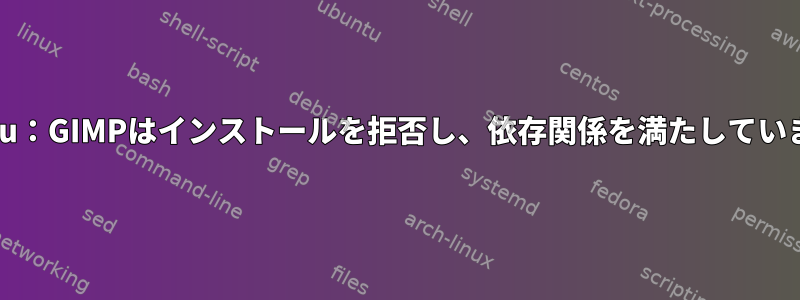 Kubuntu：GIMPはインストールを拒否し、依存関係を満たしていません。