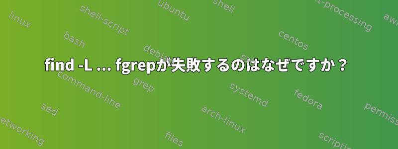 find -L ... fgrepが失敗するのはなぜですか？