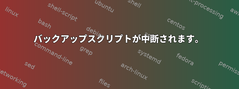 バックアップスクリプトが中断されます。