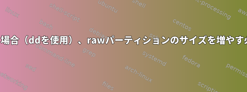 内容のみを復元する場合（ddを使用）、rawパーティションのサイズを増やす必要がありますか？