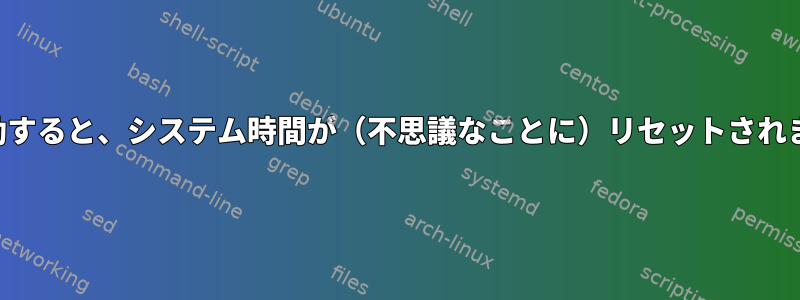 再起動すると、システム時間が（不思議なことに）リセットされます。