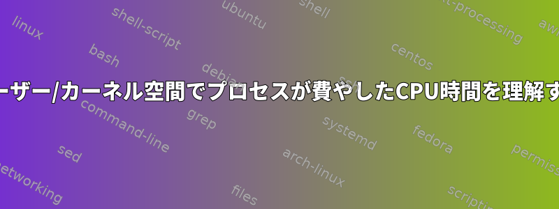 ユーザー/カーネル空間でプロセスが費やしたCPU時間を理解する