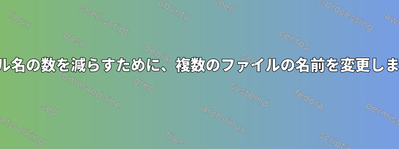 ファイル名の数を減らすために、複数のファイルの名前を変更しますか？