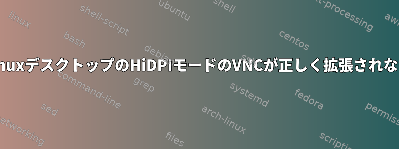 LinuxデスクトップのHiDPIモードのVNCが正しく拡張されない