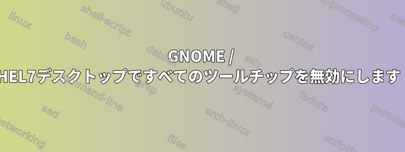 GNOME / RHEL7デスクトップですべてのツールチップを無効にします！