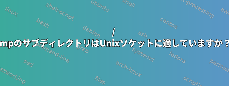 / tmpのサブディレクトリはUnixソケットに適していますか？