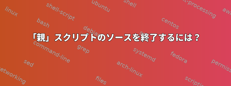 「親」スクリプトのソースを終了するには？