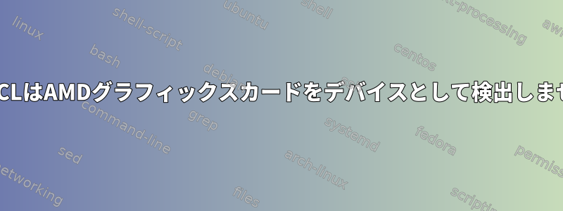 OpenCLはAMDグラフィックスカードをデバイスとして検出しません。