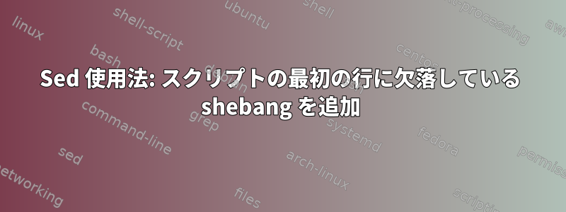 Sed 使用法: スクリプトの最初の行に欠落している shebang を追加