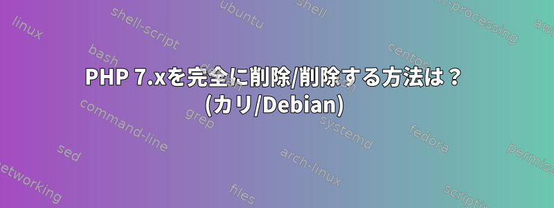 PHP 7.xを完全に削除/削除する方法は？ (カリ/Debian)