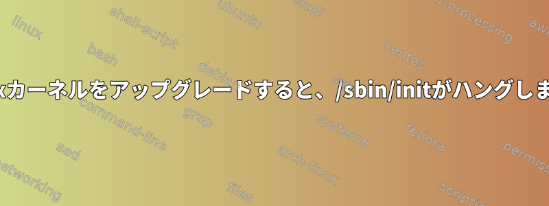 Linuxカーネルをアップグレードすると、/sbin/initがハングします。