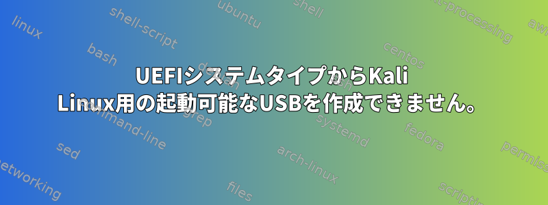 UEFIシステムタイプからKali Linux用の起動可能なUSBを作成できません。