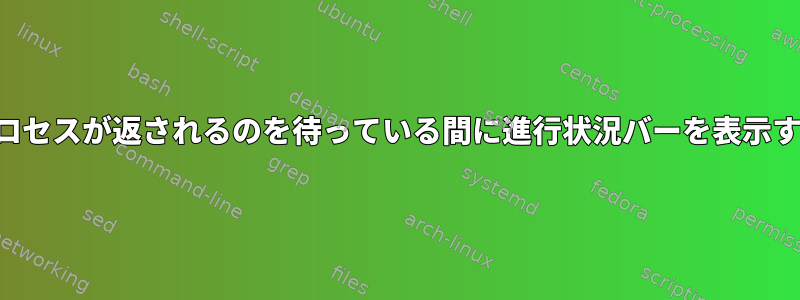 プロセスが返されるのを待っている間に進行状況バーを表示する