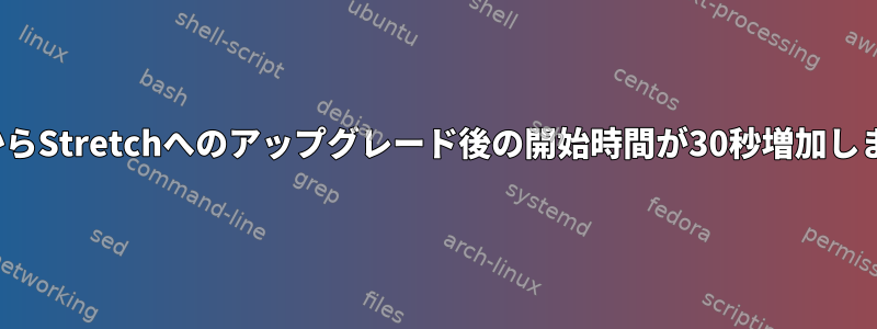 jessieからStretchへのアップグレード後の開始時間が30秒増加しました。