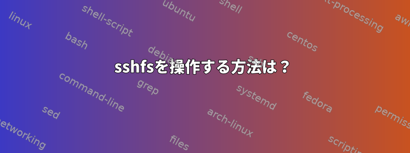 sshfsを操作する方法は？