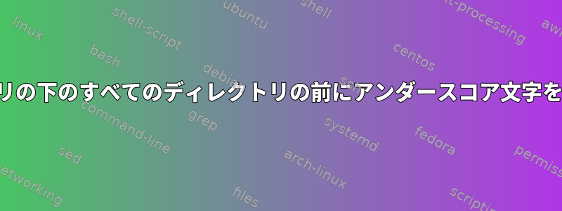 ディレクトリの下のすべてのディレクトリの前にアンダースコア文字を付けます。