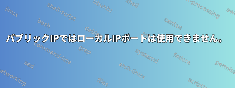 パブリックIPではローカルIPポートは使用できません。