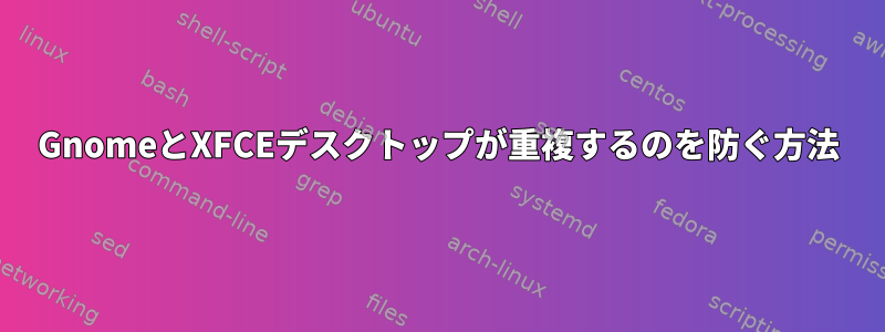 GnomeとXFCEデスクトップが重複するのを防ぐ方法