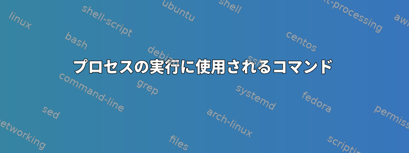 プロセスの実行に使用されるコマンド