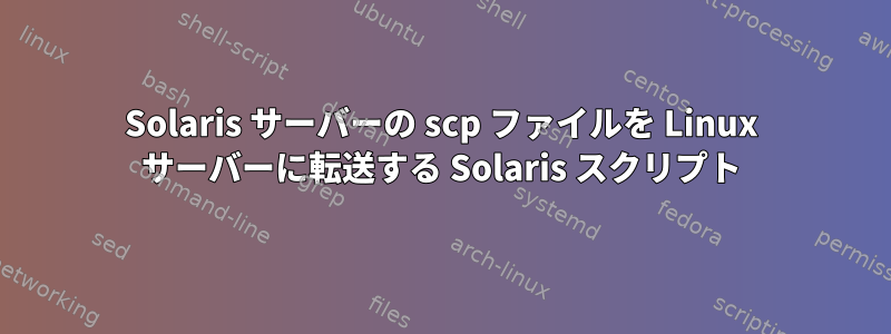 Solaris サーバーの scp ファイルを Linux サーバーに転送する Solaris スクリプト