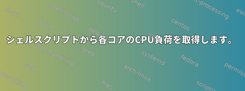 シェルスクリプトから各コアのCPU負荷を取得します。