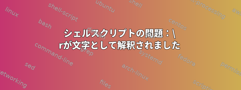 シェルスクリプトの問題：\ rが文字として解釈されました