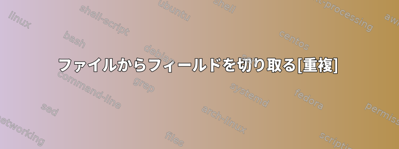 ファイルからフィールドを切り取る[重複]