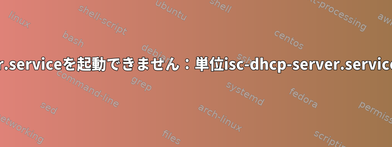 isc-dhcp-server.serviceを起動できません：単位isc-dhcp-server.serviceはマスクです。