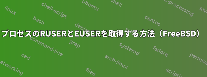 プロセスのRUSERとEUSERを取得する方法（FreeBSD）