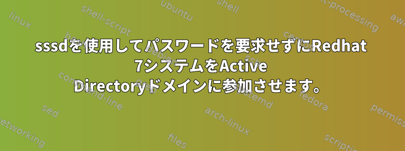 sssdを使用してパスワードを要求せずにRedhat 7システムをActive Directoryドメインに参加させます。