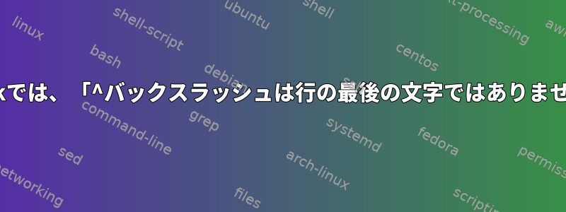 gawkでは、「^バックスラッシュは行の最後の文字ではありません」