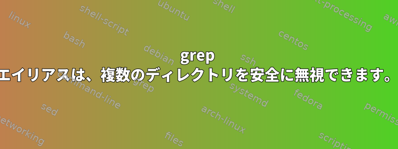 grep エイリアスは、複数のディレクトリを安全に無視できます。