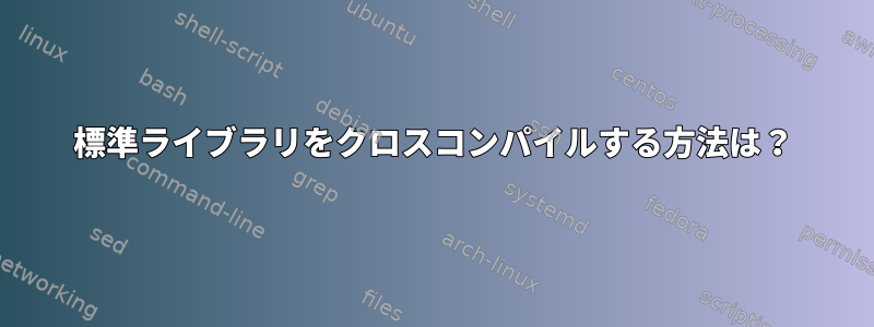 標準ライブラリをクロスコンパイルする方法は？