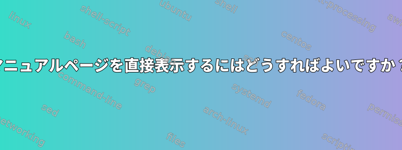 マニュアルページを直接表示するにはどうすればよいですか？