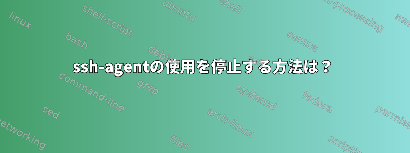 ssh-agentの使用を停止する方法は？