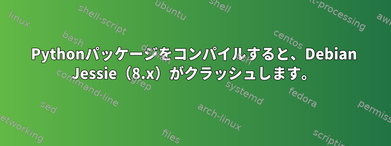 Pythonパッケージをコンパイルすると、Debian Jessie（8.x）がクラッシュします。