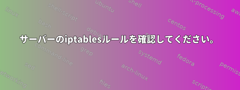 サーバーのiptablesルールを確認してください。