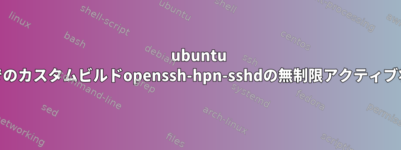 ubuntu 16でのカスタムビルドopenssh-hpn-sshdの無制限アクティブ状態