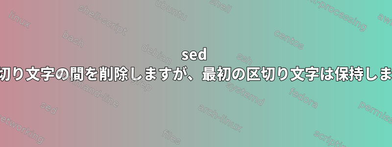 sed は区切り文字の間を削除しますが、最初の区切り文字は保持します。